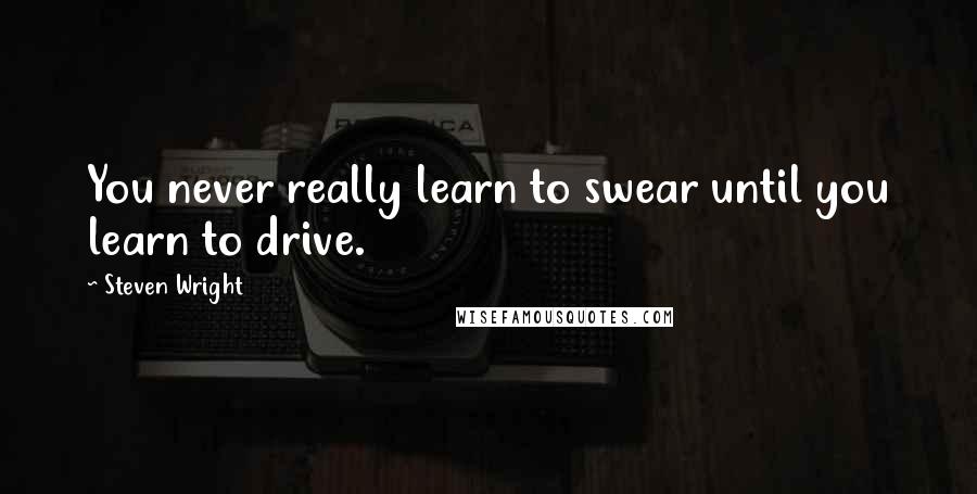 Steven Wright Quotes: You never really learn to swear until you learn to drive.