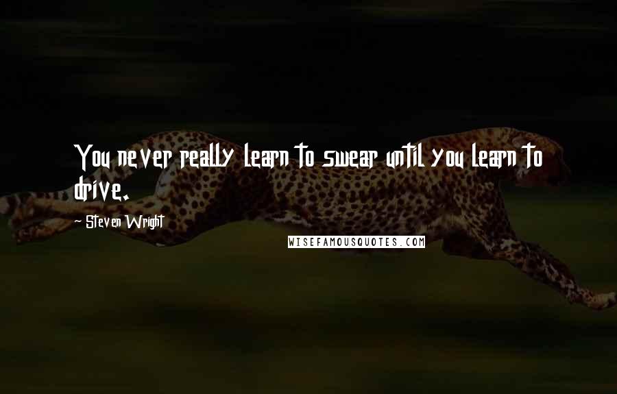 Steven Wright Quotes: You never really learn to swear until you learn to drive.