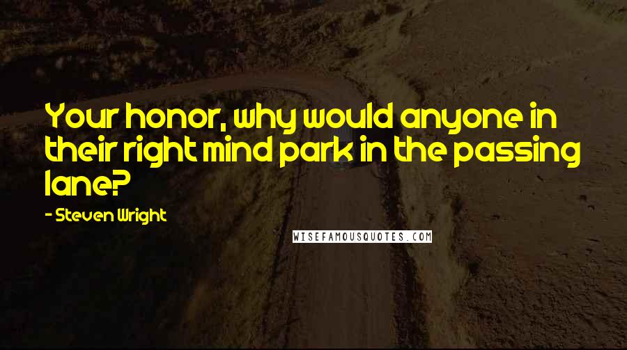 Steven Wright Quotes: Your honor, why would anyone in their right mind park in the passing lane?