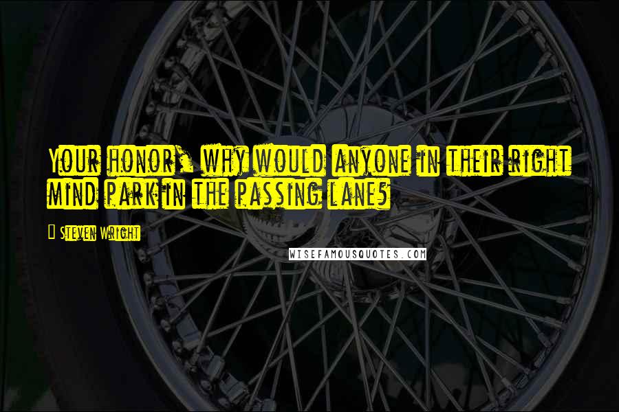 Steven Wright Quotes: Your honor, why would anyone in their right mind park in the passing lane?