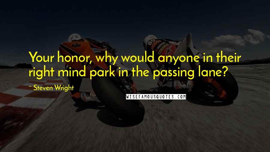Steven Wright Quotes: Your honor, why would anyone in their right mind park in the passing lane?