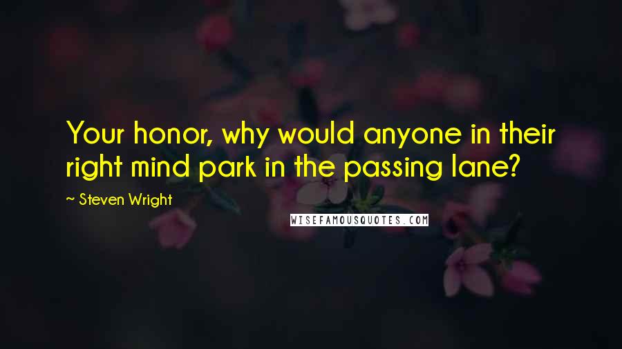 Steven Wright Quotes: Your honor, why would anyone in their right mind park in the passing lane?