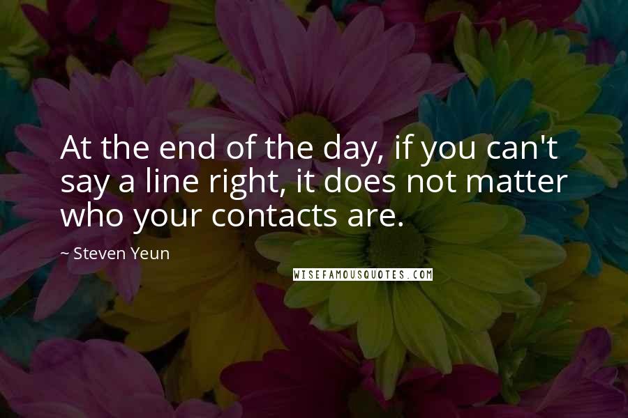 Steven Yeun Quotes: At the end of the day, if you can't say a line right, it does not matter who your contacts are.