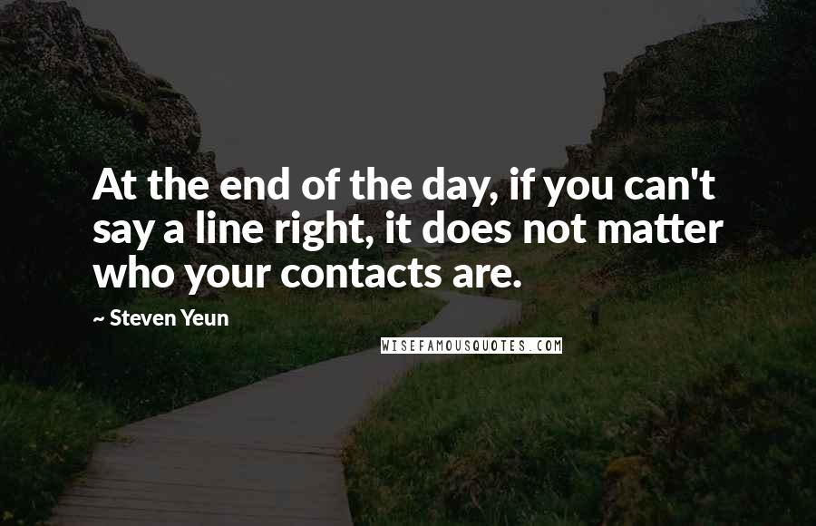 Steven Yeun Quotes: At the end of the day, if you can't say a line right, it does not matter who your contacts are.