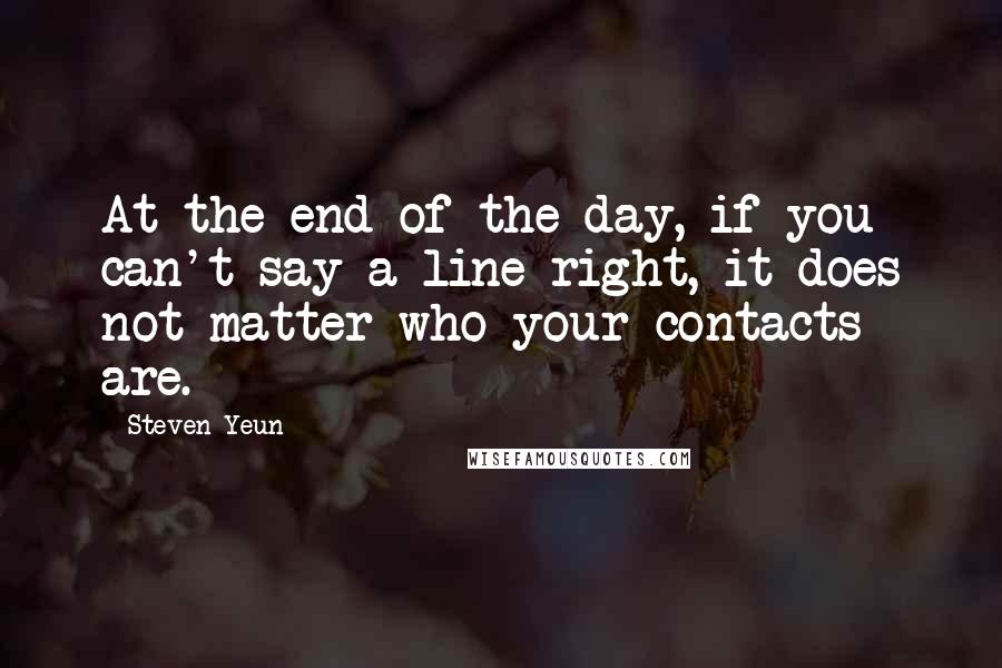 Steven Yeun Quotes: At the end of the day, if you can't say a line right, it does not matter who your contacts are.