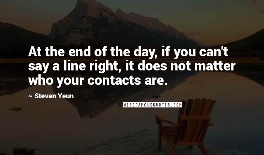 Steven Yeun Quotes: At the end of the day, if you can't say a line right, it does not matter who your contacts are.