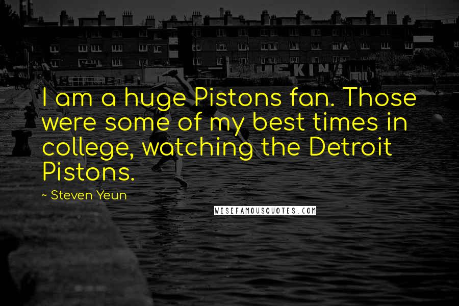 Steven Yeun Quotes: I am a huge Pistons fan. Those were some of my best times in college, watching the Detroit Pistons.