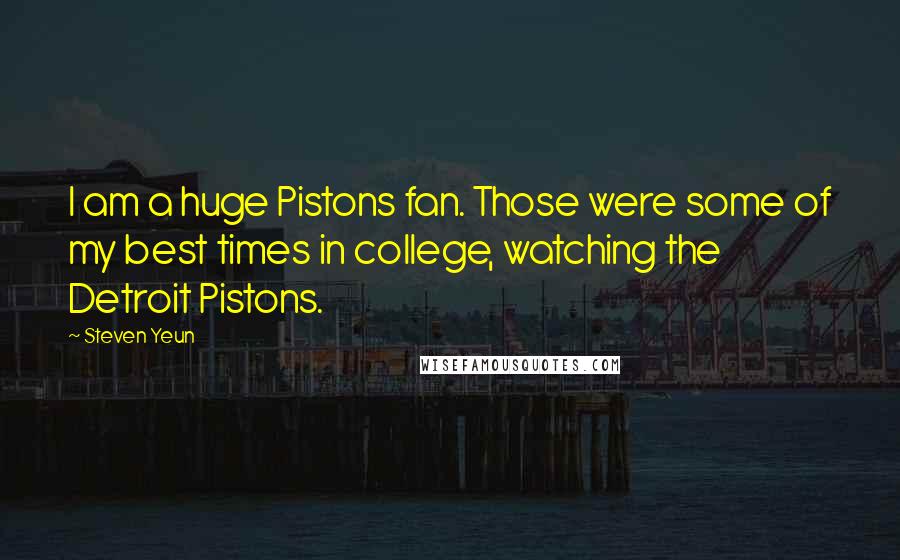 Steven Yeun Quotes: I am a huge Pistons fan. Those were some of my best times in college, watching the Detroit Pistons.