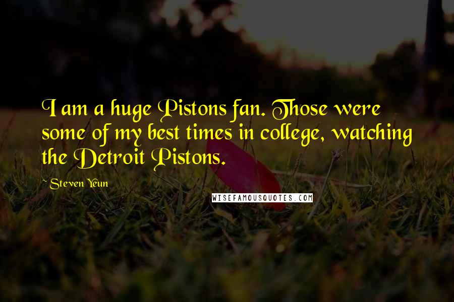 Steven Yeun Quotes: I am a huge Pistons fan. Those were some of my best times in college, watching the Detroit Pistons.