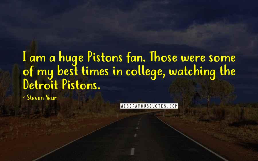 Steven Yeun Quotes: I am a huge Pistons fan. Those were some of my best times in college, watching the Detroit Pistons.