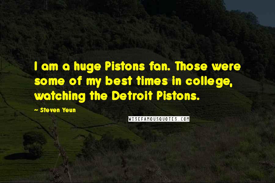 Steven Yeun Quotes: I am a huge Pistons fan. Those were some of my best times in college, watching the Detroit Pistons.