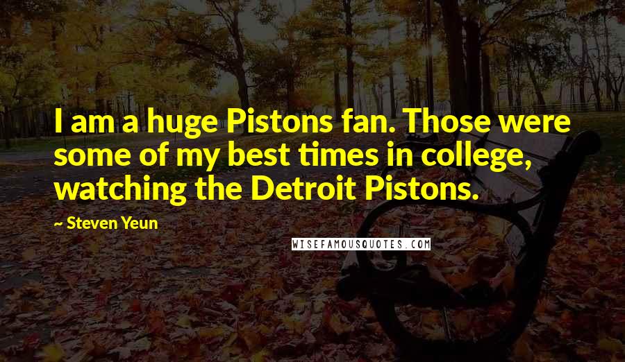 Steven Yeun Quotes: I am a huge Pistons fan. Those were some of my best times in college, watching the Detroit Pistons.