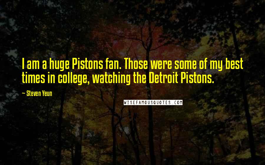 Steven Yeun Quotes: I am a huge Pistons fan. Those were some of my best times in college, watching the Detroit Pistons.