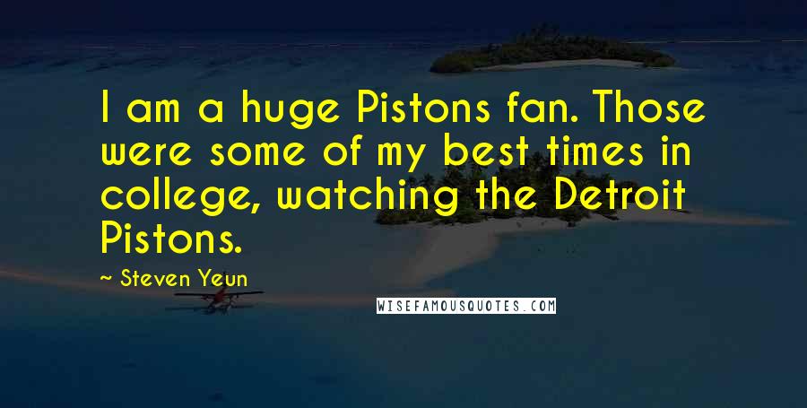 Steven Yeun Quotes: I am a huge Pistons fan. Those were some of my best times in college, watching the Detroit Pistons.