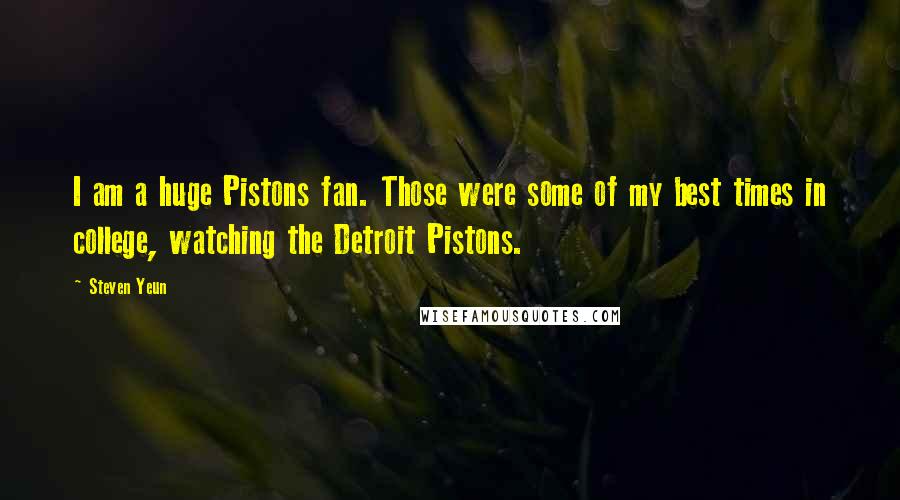 Steven Yeun Quotes: I am a huge Pistons fan. Those were some of my best times in college, watching the Detroit Pistons.