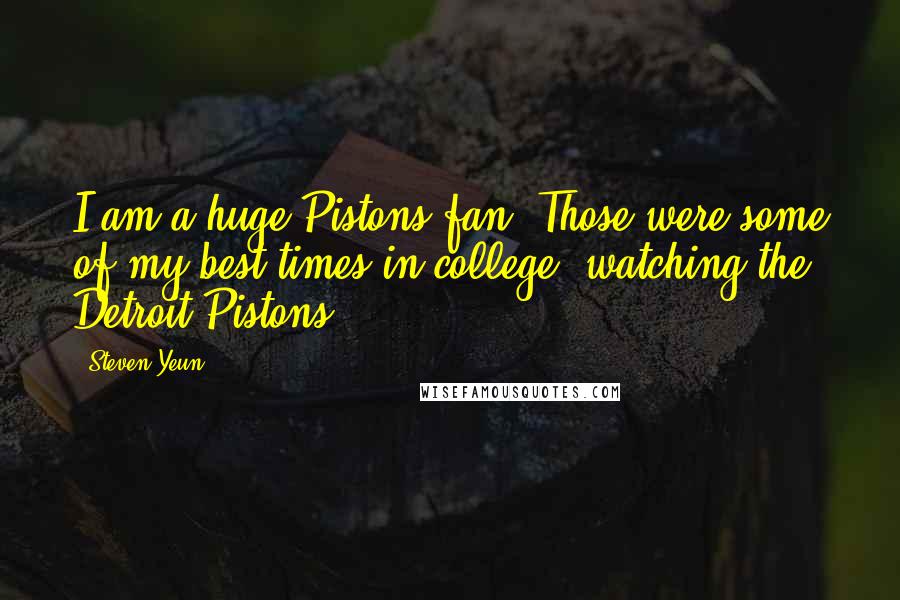 Steven Yeun Quotes: I am a huge Pistons fan. Those were some of my best times in college, watching the Detroit Pistons.