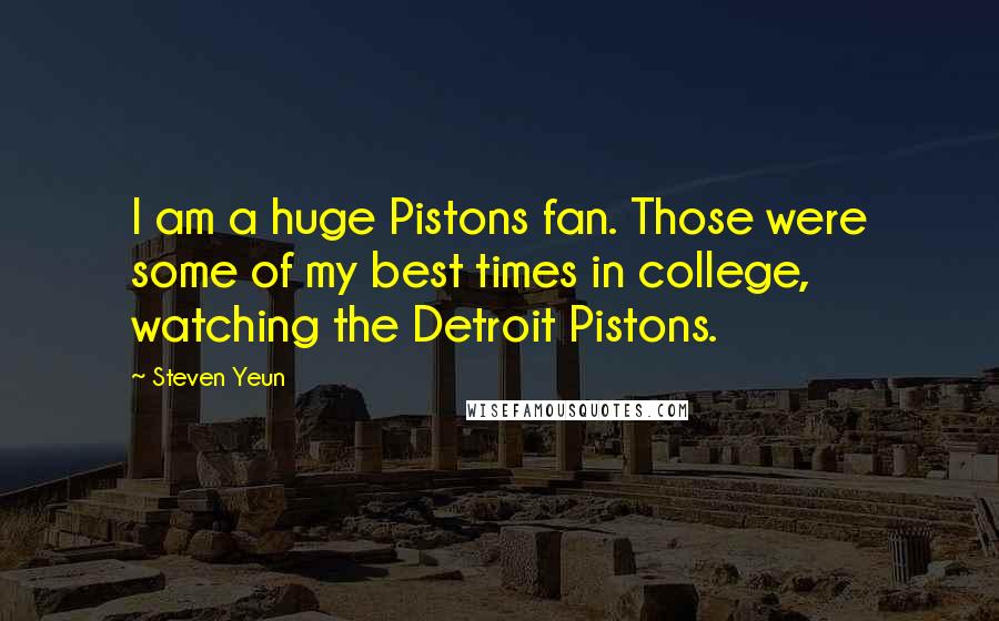 Steven Yeun Quotes: I am a huge Pistons fan. Those were some of my best times in college, watching the Detroit Pistons.