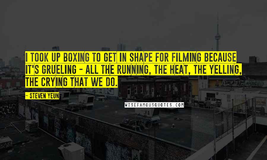 Steven Yeun Quotes: I took up boxing to get in shape for filming because it's grueling - all the running, the heat, the yelling, the crying that we do.