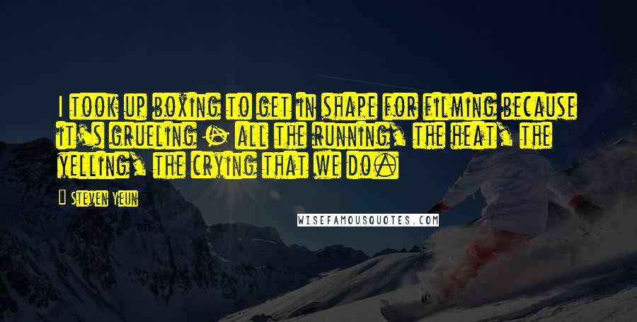 Steven Yeun Quotes: I took up boxing to get in shape for filming because it's grueling - all the running, the heat, the yelling, the crying that we do.