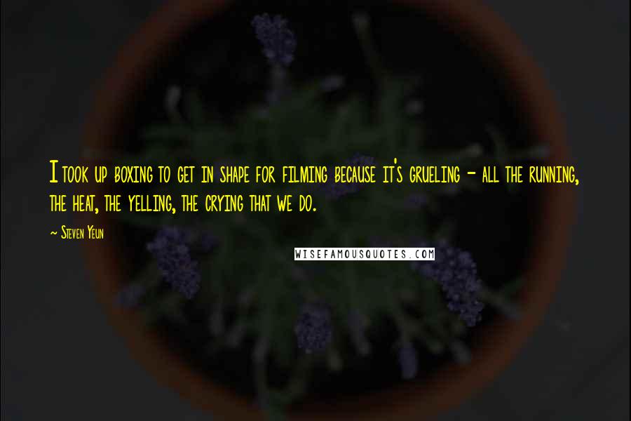 Steven Yeun Quotes: I took up boxing to get in shape for filming because it's grueling - all the running, the heat, the yelling, the crying that we do.