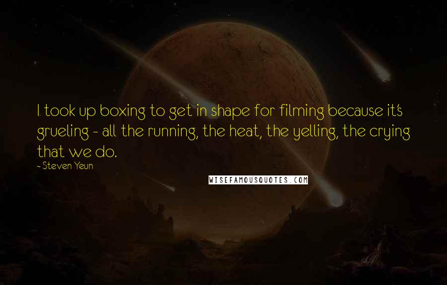 Steven Yeun Quotes: I took up boxing to get in shape for filming because it's grueling - all the running, the heat, the yelling, the crying that we do.