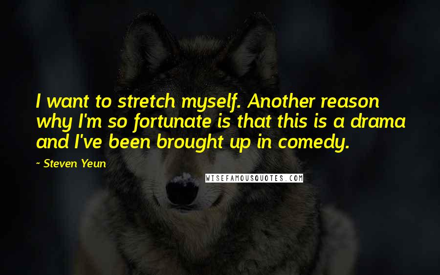 Steven Yeun Quotes: I want to stretch myself. Another reason why I'm so fortunate is that this is a drama and I've been brought up in comedy.