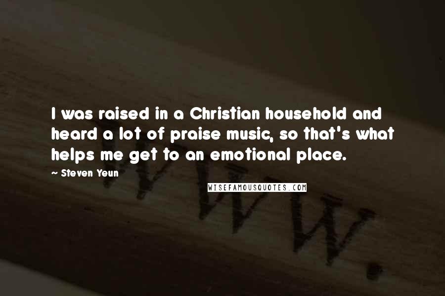 Steven Yeun Quotes: I was raised in a Christian household and heard a lot of praise music, so that's what helps me get to an emotional place.