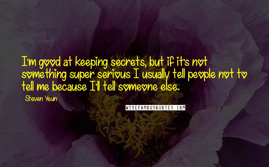 Steven Yeun Quotes: I'm good at keeping secrets, but if it's not something super serious I usually tell people not to tell me because I'll tell someone else.