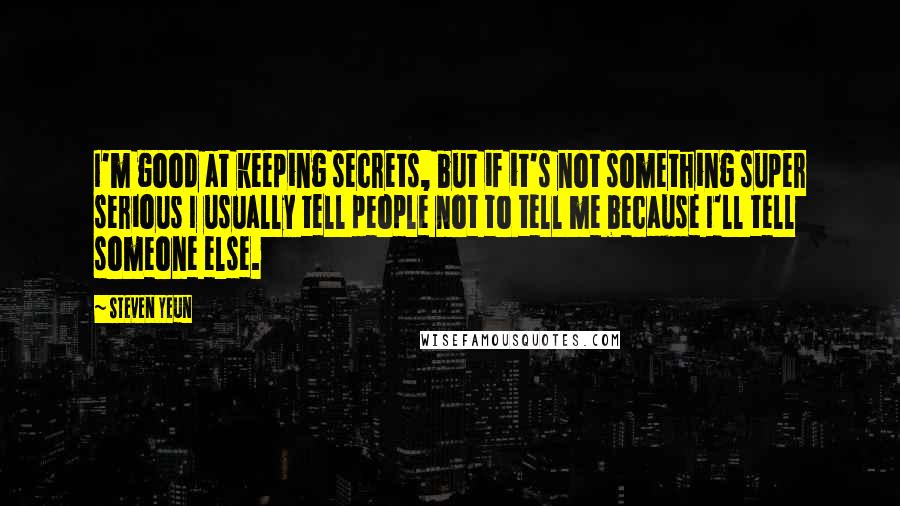 Steven Yeun Quotes: I'm good at keeping secrets, but if it's not something super serious I usually tell people not to tell me because I'll tell someone else.