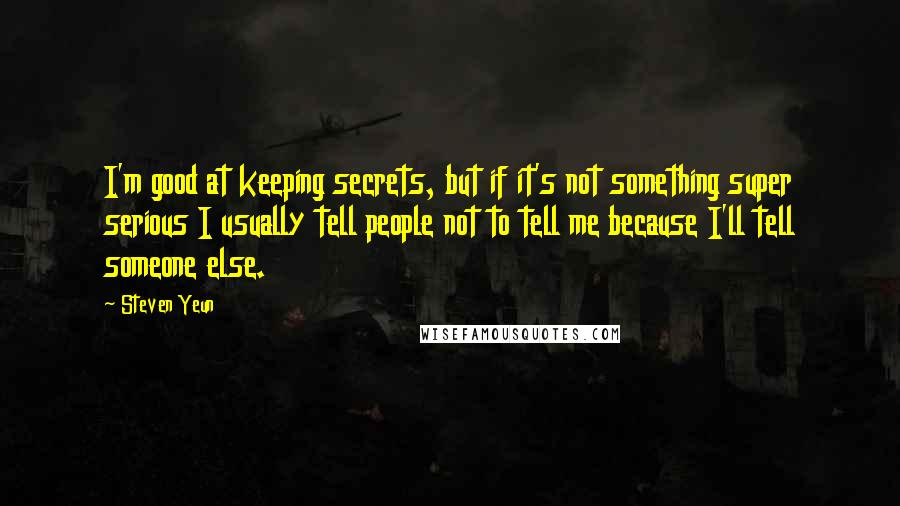 Steven Yeun Quotes: I'm good at keeping secrets, but if it's not something super serious I usually tell people not to tell me because I'll tell someone else.