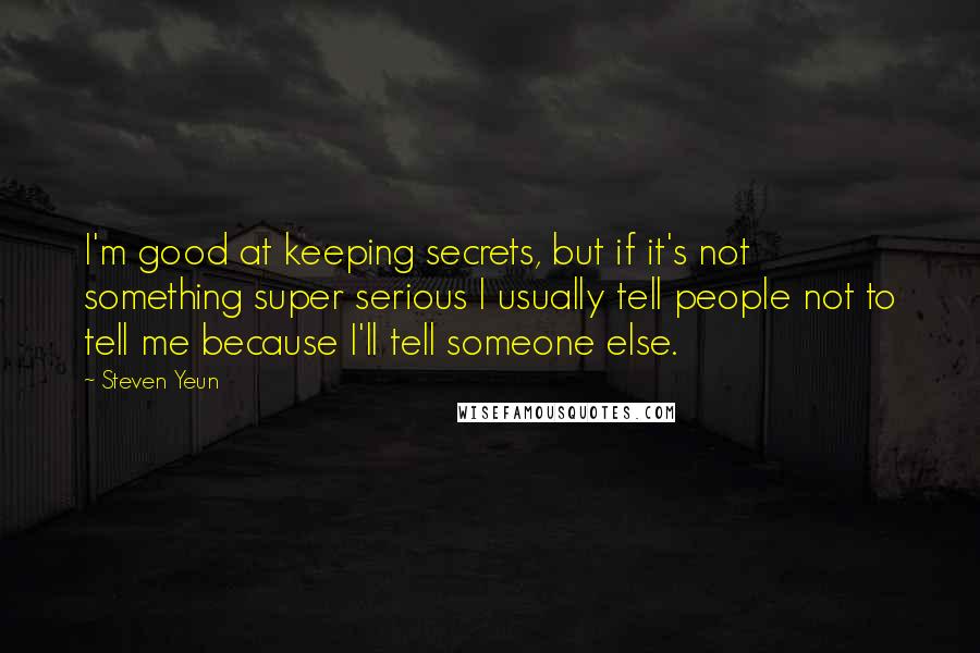 Steven Yeun Quotes: I'm good at keeping secrets, but if it's not something super serious I usually tell people not to tell me because I'll tell someone else.