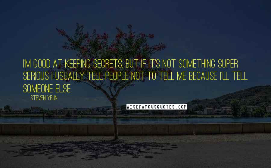 Steven Yeun Quotes: I'm good at keeping secrets, but if it's not something super serious I usually tell people not to tell me because I'll tell someone else.