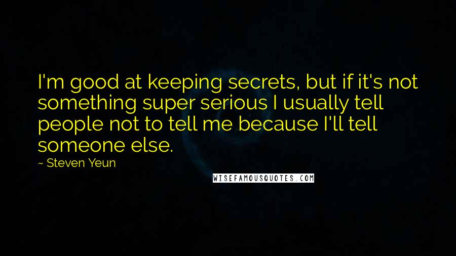 Steven Yeun Quotes: I'm good at keeping secrets, but if it's not something super serious I usually tell people not to tell me because I'll tell someone else.