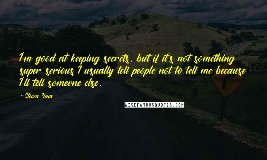 Steven Yeun Quotes: I'm good at keeping secrets, but if it's not something super serious I usually tell people not to tell me because I'll tell someone else.
