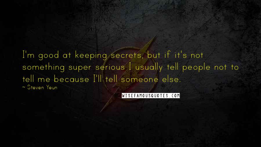 Steven Yeun Quotes: I'm good at keeping secrets, but if it's not something super serious I usually tell people not to tell me because I'll tell someone else.