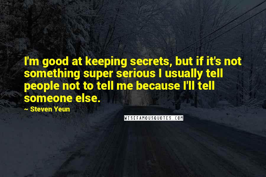 Steven Yeun Quotes: I'm good at keeping secrets, but if it's not something super serious I usually tell people not to tell me because I'll tell someone else.