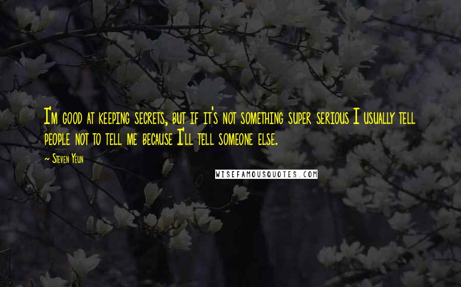 Steven Yeun Quotes: I'm good at keeping secrets, but if it's not something super serious I usually tell people not to tell me because I'll tell someone else.