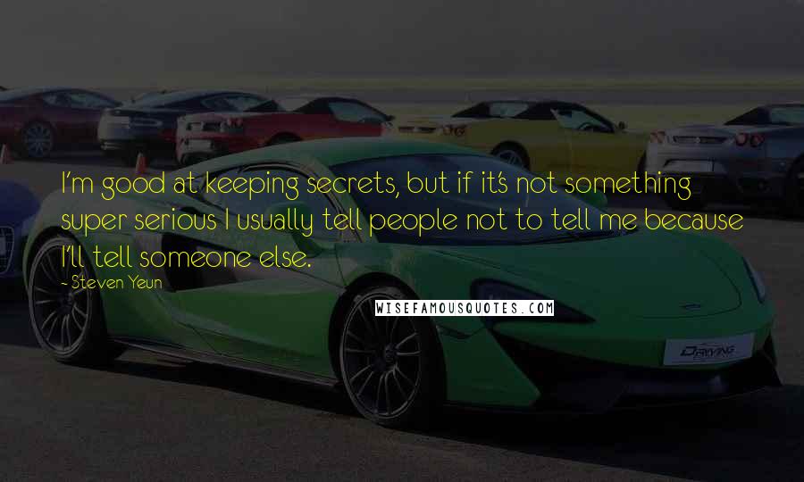 Steven Yeun Quotes: I'm good at keeping secrets, but if it's not something super serious I usually tell people not to tell me because I'll tell someone else.