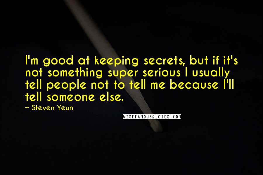 Steven Yeun Quotes: I'm good at keeping secrets, but if it's not something super serious I usually tell people not to tell me because I'll tell someone else.