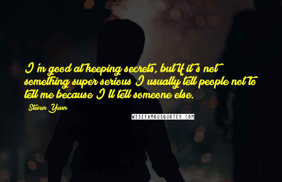 Steven Yeun Quotes: I'm good at keeping secrets, but if it's not something super serious I usually tell people not to tell me because I'll tell someone else.