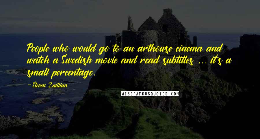 Steven Zaillian Quotes: People who would go to an arthouse cinema and watch a Swedish movie and read subtitles ... it's a small percentage.