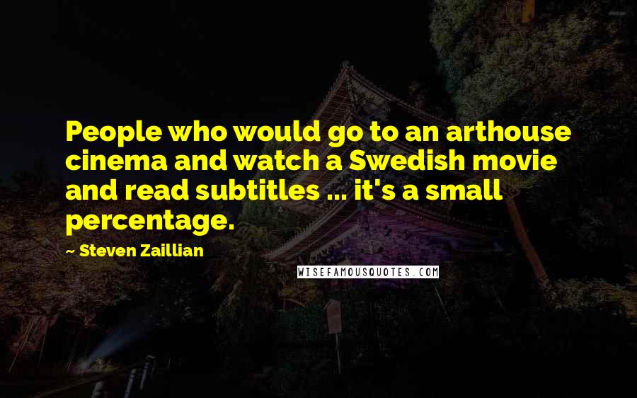 Steven Zaillian Quotes: People who would go to an arthouse cinema and watch a Swedish movie and read subtitles ... it's a small percentage.