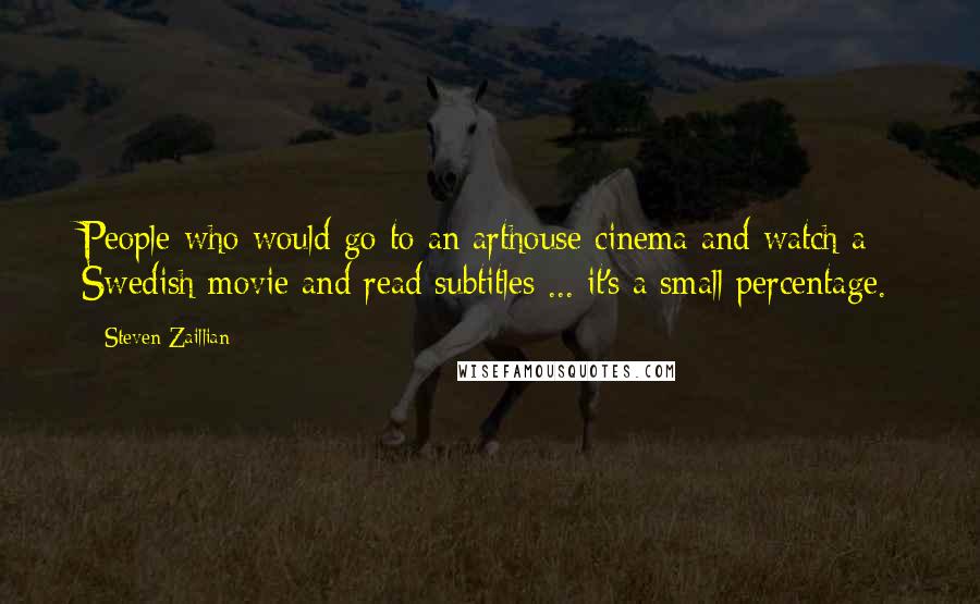 Steven Zaillian Quotes: People who would go to an arthouse cinema and watch a Swedish movie and read subtitles ... it's a small percentage.