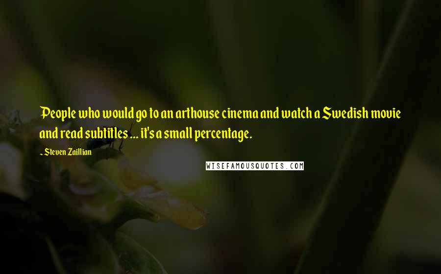 Steven Zaillian Quotes: People who would go to an arthouse cinema and watch a Swedish movie and read subtitles ... it's a small percentage.