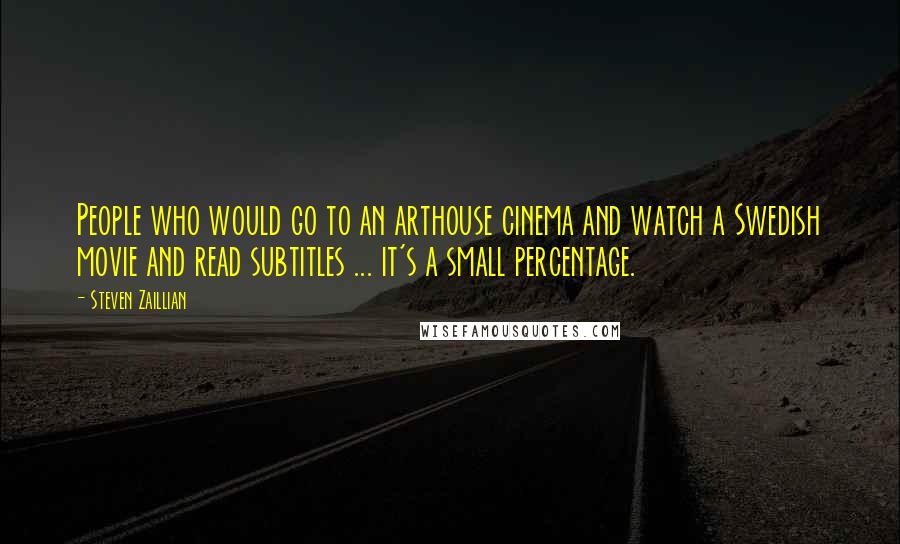 Steven Zaillian Quotes: People who would go to an arthouse cinema and watch a Swedish movie and read subtitles ... it's a small percentage.