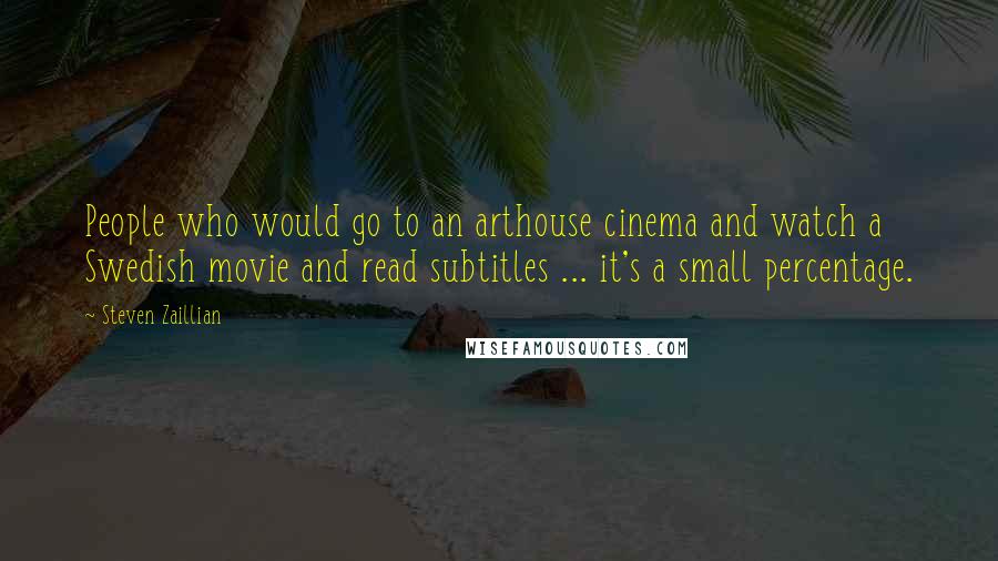 Steven Zaillian Quotes: People who would go to an arthouse cinema and watch a Swedish movie and read subtitles ... it's a small percentage.