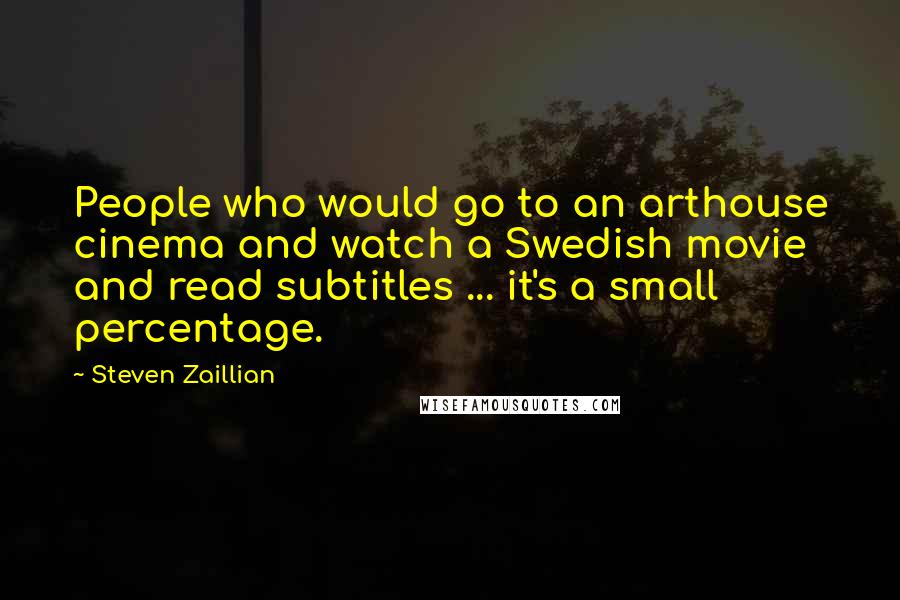 Steven Zaillian Quotes: People who would go to an arthouse cinema and watch a Swedish movie and read subtitles ... it's a small percentage.