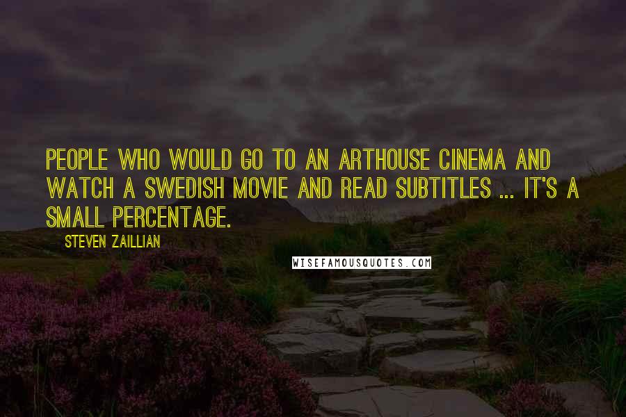 Steven Zaillian Quotes: People who would go to an arthouse cinema and watch a Swedish movie and read subtitles ... it's a small percentage.