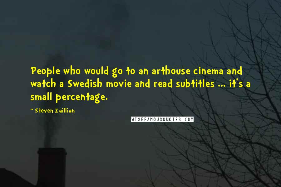 Steven Zaillian Quotes: People who would go to an arthouse cinema and watch a Swedish movie and read subtitles ... it's a small percentage.