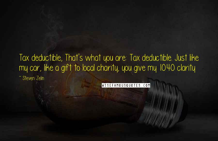 Steven Zelin Quotes: Tax deductible, That's what you are: Tax deductible. Just like my car, like a gift to local charity, you give my 1040 clarity